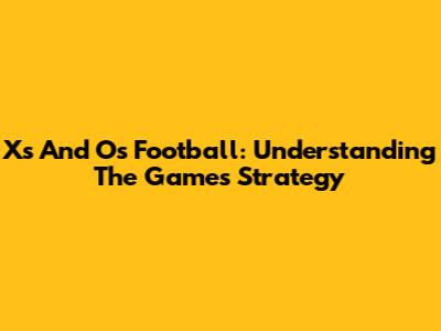 X's And O's Football: Understanding The Game's Strategy