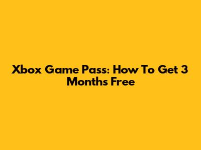 Xbox Game Pass: How To Get 3 Months Free