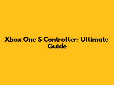 Xbox One S Controller: Ultimate Guide