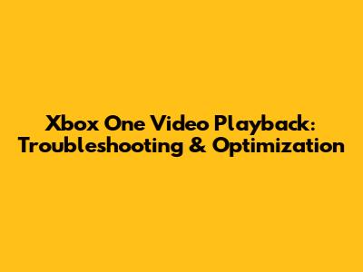 Xbox One Video Playback: Troubleshooting & Optimization