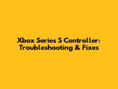 Xbox Series S Controller: Troubleshooting & Fixes