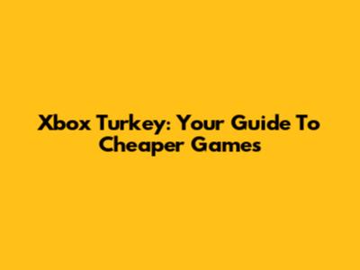 Xbox Turkey: Your Guide To Cheaper Games