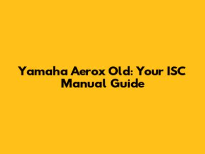Yamaha Aerox Old: Your ISC Manual Guide