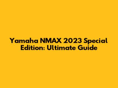 Yamaha NMAX 2023 Special Edition: Ultimate Guide