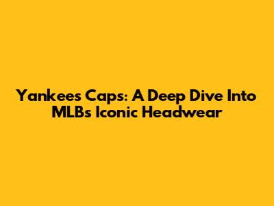 Yankees Caps: A Deep Dive Into MLB's Iconic Headwear