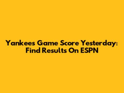 Yankees Game Score Yesterday: Find Results On ESPN