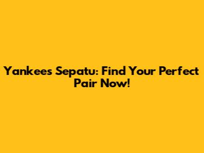 Yankees Sepatu: Find Your Perfect Pair Now!