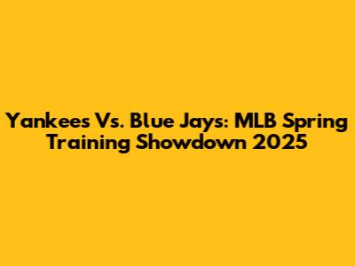 Yankees Vs. Blue Jays: MLB Spring Training Showdown 2025