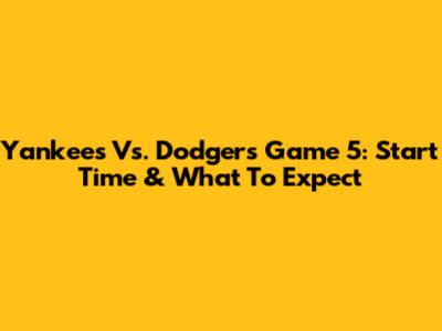Yankees Vs. Dodgers Game 5: Start Time & What To Expect