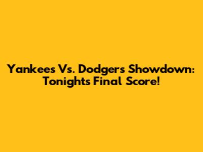 Yankees Vs. Dodgers Showdown: Tonight's Final Score!