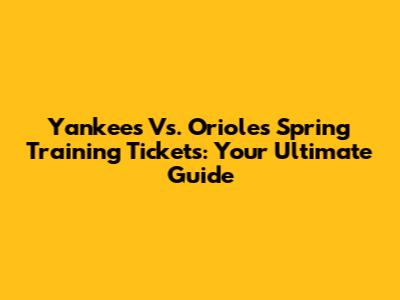Yankees Vs. Orioles Spring Training Tickets: Your Ultimate Guide