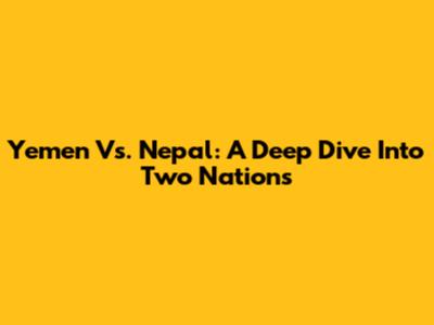 Yemen Vs. Nepal: A Deep Dive Into Two Nations