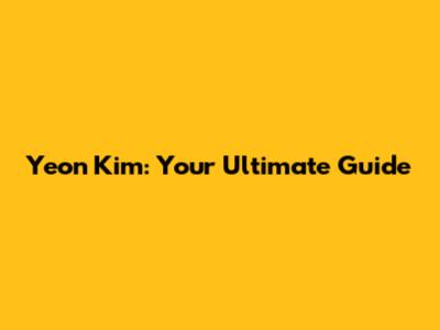 Yeon Kim: Your Ultimate Guide