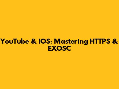 YouTube & IOS: Mastering HTTPS & EXOSC