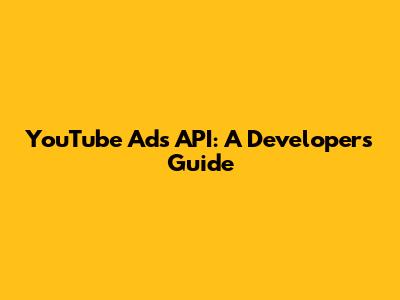 YouTube Ads API: A Developer's Guide