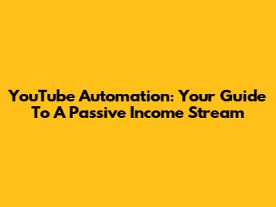 YouTube Automation: Your Guide To A Passive Income Stream