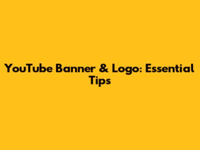 YouTube Banner & Logo: Essential Tips