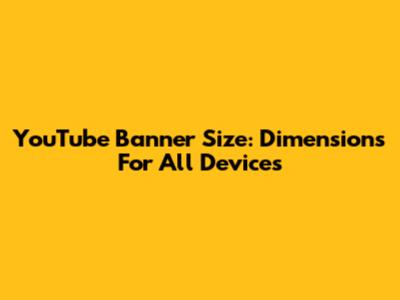 YouTube Banner Size: Dimensions For All Devices