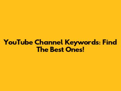 YouTube Channel Keywords: Find The Best Ones!