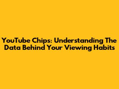 YouTube Chips: Understanding The Data Behind Your Viewing Habits
