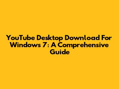 YouTube Desktop Download For Windows 7: A Comprehensive Guide