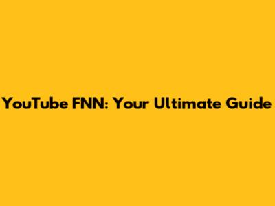 YouTube FNN: Your Ultimate Guide