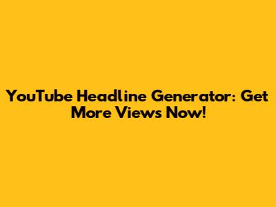 YouTube Headline Generator: Get More Views Now!
