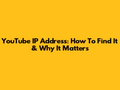 YouTube IP Address: How To Find It & Why It Matters