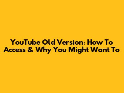 YouTube Old Version: How To Access & Why You Might Want To