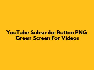 YouTube Subscribe Button PNG Green Screen For Videos
