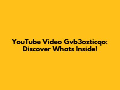 YouTube Video Gvb3ozticqo: Discover What's Inside!