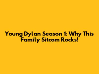 Young Dylan Season 1: Why This Family Sitcom Rocks!