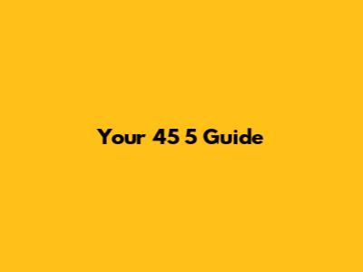 Your 45 5 Guide
