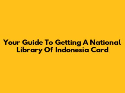 Your Guide To Getting A National Library Of Indonesia Card