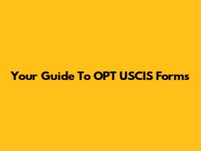 Your Guide To OPT USCIS Forms