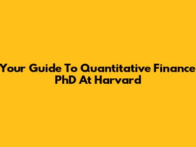 Your Guide To Quantitative Finance PhD At Harvard