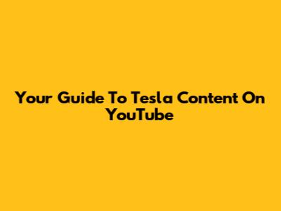 Your Guide To Tesla Content On YouTube