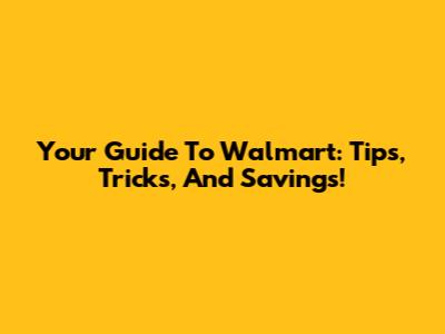 Your Guide To Walmart: Tips, Tricks, And Savings!