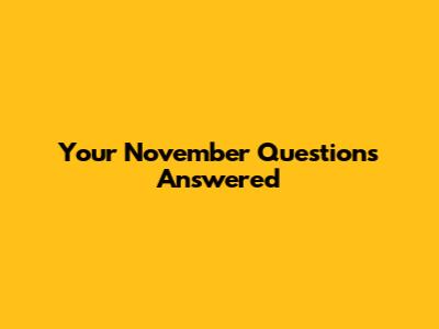 Your November Questions Answered