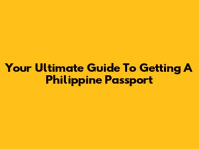 Your Ultimate Guide To Getting A Philippine Passport