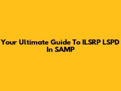 Your Ultimate Guide To ILSRP LSPD In SAMP