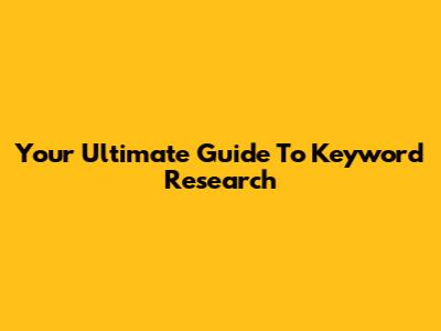 Your Ultimate Guide To Keyword Research