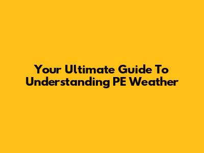 Your Ultimate Guide To Understanding PE Weather