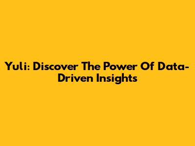 Yuli: Discover The Power Of Data-Driven Insights