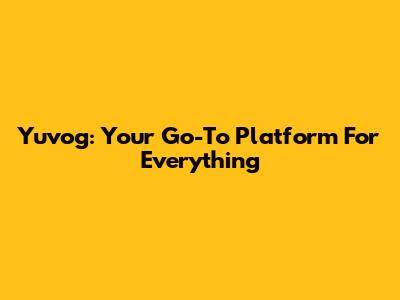 Yuvog: Your Go-To Platform For Everything