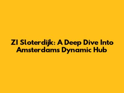 ZI Sloterdijk: A Deep Dive Into Amsterdam's Dynamic Hub