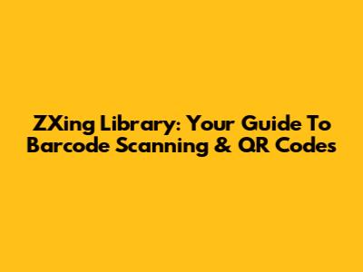 ZXing Library: Your Guide To Barcode Scanning & QR Codes