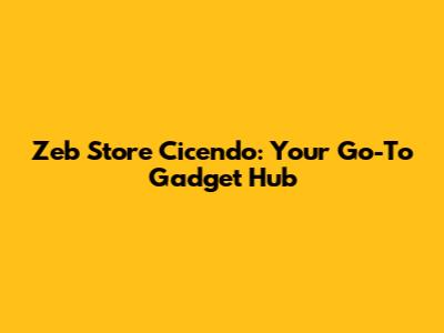 Zeb Store Cicendo: Your Go-To Gadget Hub