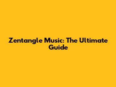 Zentangle Music: The Ultimate Guide
