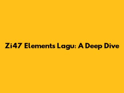 Zi47 Elements Lagu: A Deep Dive